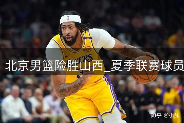 北京男篮险胜山西 夏季联赛球员表现差距明显
