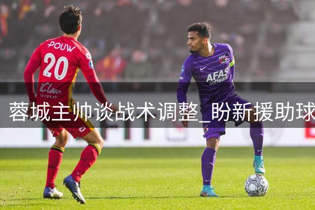 蓉城主帅谈战术调整 盼新援助球队渡过难关